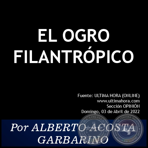 EL OGRO FILANTRÓPICO - Por ALBERTO ACOSTA GARBARINO - Domingo, 03 de Abril de 2022